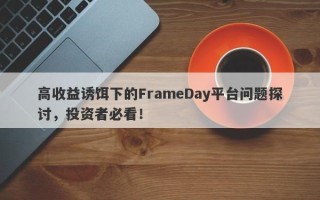 高收益诱饵下的FrameDay平台问题探讨，投资者必看！