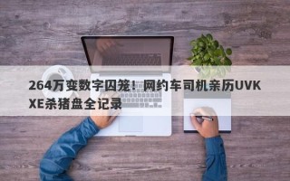 264万变数字囚笼！网约车司机亲历UVKXE杀猪盘全记录