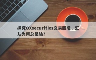 探究OXsecurities交易困境，汇友为何总是输？