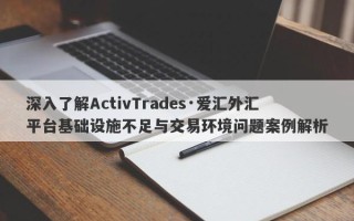 深入了解ActivTrades·爱汇外汇平台基础设施不足与交易环境问题案例解析