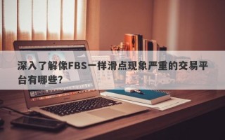 深入了解像FBS一样滑点现象严重的交易平台有哪些？