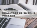 万腾Vatee平台再度被推上舆论前线，用户投诉提现困难