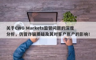 关于CWG Markets监管问题的深度分析，仿冒诈骗质疑及其对客户账户的影响！