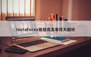 InstaForex拒绝出金事件大解析