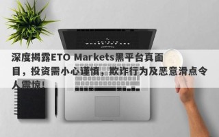 深度揭露ETO Markets黑平台真面目，投资需小心谨慎，欺诈行为及恶意滑点令人震惊！