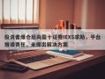 投资者爆仓后向盈十证券IEXS求助，平台推诿责任，未提出解决方案