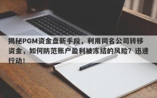 揭秘PGM资金盘新手段，利用同名公司转移资金，如何防范账户盈利被冻结的风险？迅速行动！