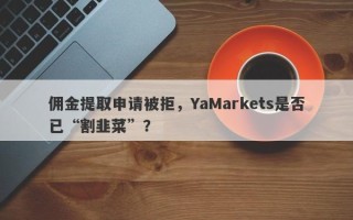 佣金提取申请被拒，YaMarkets是否已“割韭菜”？