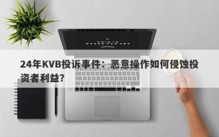 24年KVB投诉事件：恶意操作如何侵蚀投资者利益？