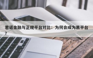 君诺金融与正规平台对比：为何会成为黑平台？