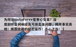 为何说InstaForex是黑心交易？深度剖析盈利响应及亏损出金问题，揭开事实真相！揭露隐藏的秘密操作！小心上当！​