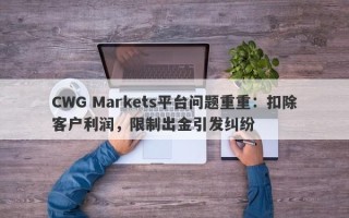 CWG Markets平台问题重重：扣除客户利润，限制出金引发纠纷