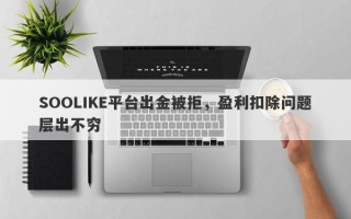 SOOLIKE平台出金被拒，盈利扣除问题层出不穷