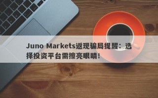 Juno Markets返现骗局提醒：选择投资平台需擦亮眼睛！