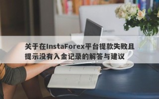 关于在InstaForex平台提款失败且提示没有入金记录的解答与建议