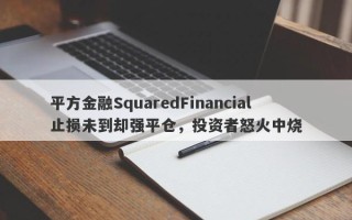 平方金融SquaredFinancial止损未到却强平仓，投资者怒火中烧