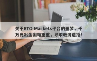 关于ETO Markets平台的噩梦，千万元出金困难重重，寻求救济遭拒！