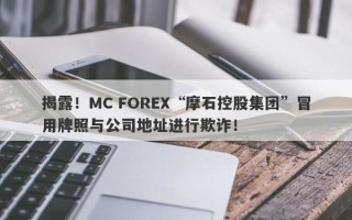 揭露！MC FOREX“摩石控股集团”冒用牌照与公司地址进行欺诈！