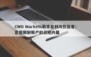 CWG Markets勒索盈利与仿冒者：恶意限制账户的丑陋内幕