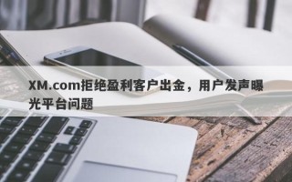 XM.com拒绝盈利客户出金，用户发声曝光平台问题