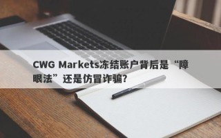 CWG Markets冻结账户背后是“障眼法”还是仿冒诈骗？