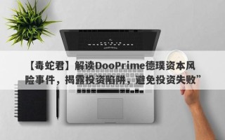 【毒蛇君】解读DooPrime德璞资本风险事件，揭露投资陷阱，避免投资失败”