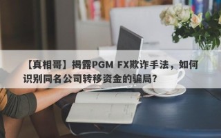 【真相哥】揭露PGM FX欺诈手法，如何识别同名公司转移资金的骗局？