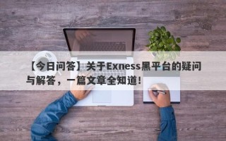 【今日问答】关于Exness黑平台的疑问与解答，一篇文章全知道！