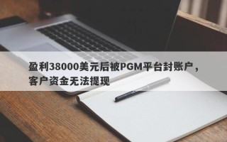 盈利38000美元后被PGM平台封账户，客户资金无法提现