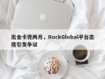 出金卡壳两月，RockGlobal平台态度引发争议