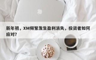 新年初，XM频繁发生盈利消失，投资者如何应对？