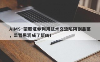 AIMS·荣鹰证券利用技术交流陷阱割韭菜，监管黑洞成了帮凶！