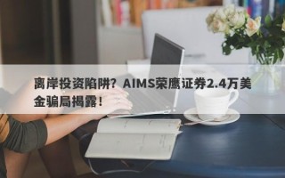 离岸投资陷阱？AIMS荣鹰证券2.4万美金骗局揭露！