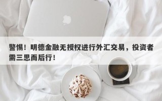 警惕！明德金融无授权进行外汇交易，投资者需三思而后行！