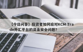 【今日问答】投资者如何应对KCM Trade外汇平台的资金安全问题？