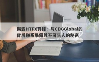 揭露HTFX真相：与CDGGlobal的背后联系暴露其不可告人的秘密