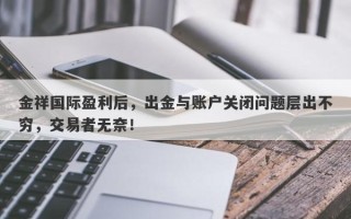 金祥国际盈利后，出金与账户关闭问题层出不穷，交易者无奈！