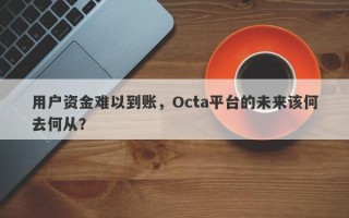 用户资金难以到账，Octa平台的未来该何去何从？