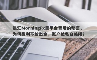 晨汇MorningFx黑平台背后的秘密，为何盈利不给出金，账户被私自关闭？