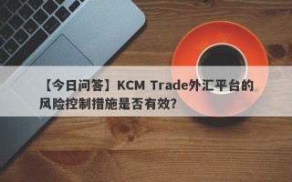【今日问答】KCM Trade外汇平台的风险控制措施是否有效？