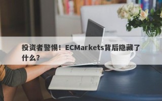 投资者警惕！ECMarkets背后隐藏了什么？