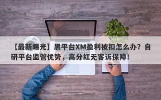 【最新曝光】黑平台XM盈利被扣怎么办？自研平台监管优势，高分红无客诉保障！