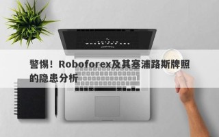 警惕！Roboforex及其塞浦路斯牌照的隐患分析