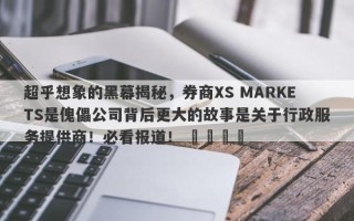 超乎想象的黑幕揭秘，券商XS MARKETS是傀儡公司背后更大的故事是关于行政服务提供商！必看报道！ ​​​​