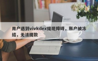 用户遇到vivkdex提现障碍，账户被冻结，无法提款