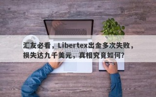 汇友必看，Libertex出金多次失败，损失达九千美元，真相究竟如何？