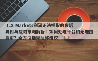 DLS Markets利润无法提取的背后真相与应对策略解析！如何处理平台的无理由要求？全方位指导助你维权！​​