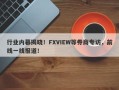 行业内幕揭晓！FXVIEW等券商专访，前线一线报道！