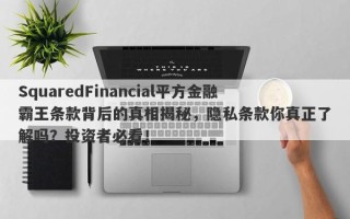 SquaredFinancial平方金融霸王条款背后的真相揭秘，隐私条款你真正了解吗？投资者必看！