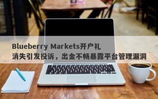 Blueberry Markets开户礼消失引发投诉，出金不畅暴露平台管理漏洞